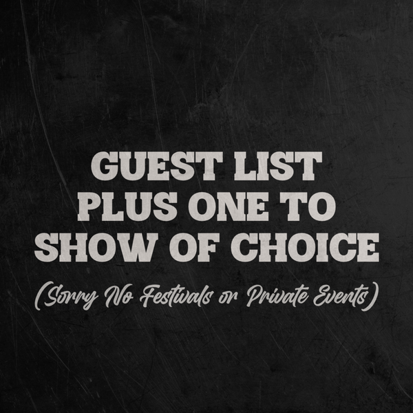 Guest List +1, Show of Choice (no festivals or private events)